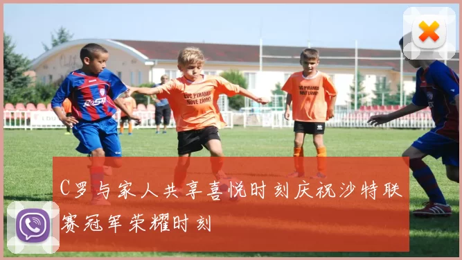 C罗与家人共享喜悦时刻庆祝沙特联赛冠军荣耀时刻
