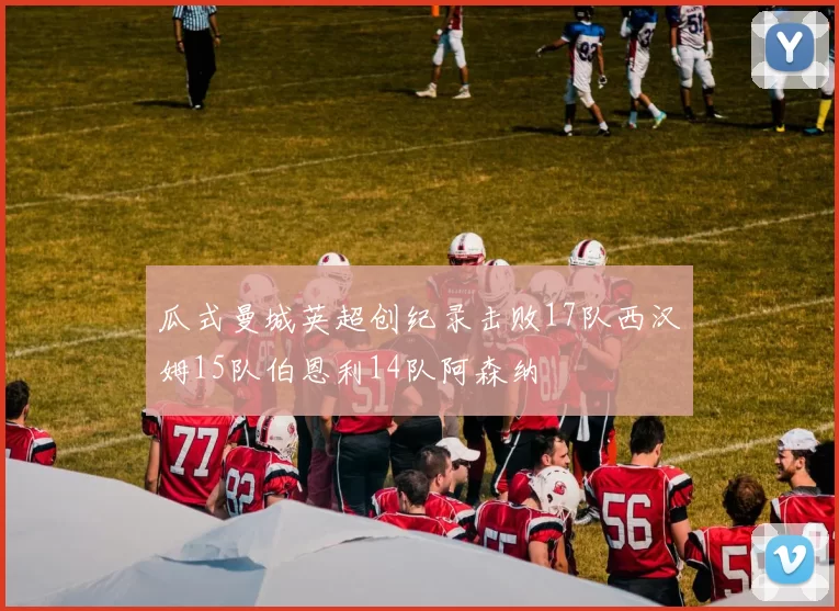 瓜式曼城英超创纪录击败17队西汉姆15队伯恩利14队阿森纳