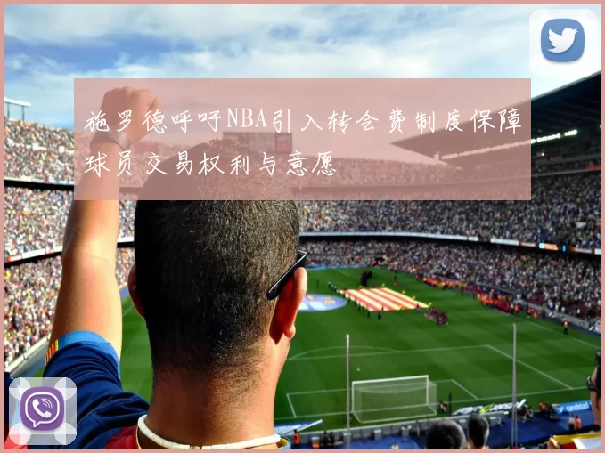 施罗德呼吁NBA引入转会费制度保障球员交易权利与意愿