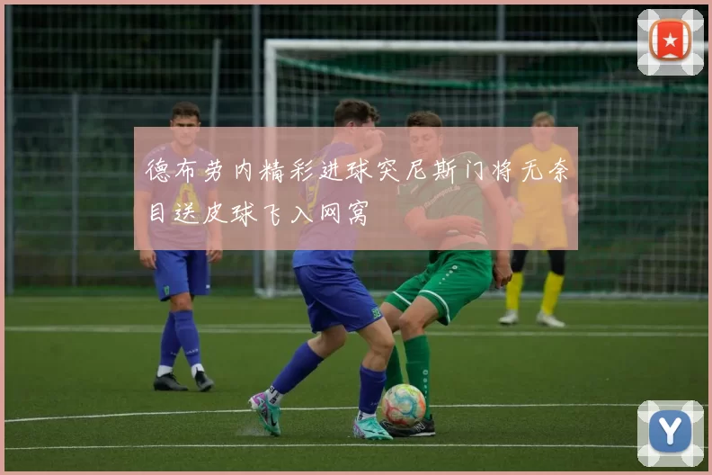 德布劳内精彩进球突尼斯门将无奈目送皮球飞入网窝
