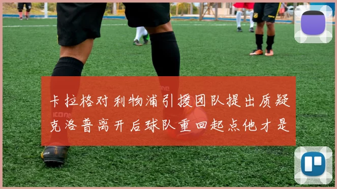 卡拉格对利物浦引援团队提出质疑克洛普离开后球队重回起点他才是真正的明星