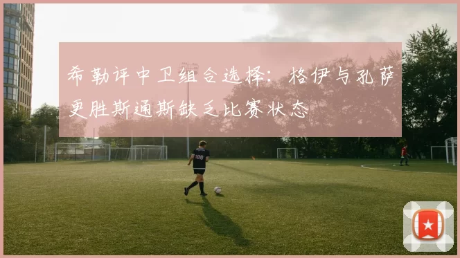 希勒评中卫组合选择：格伊与孔萨更胜斯通斯缺乏比赛状态