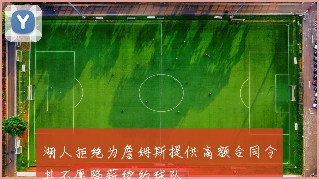 湖人拒绝为詹姆斯提供高额合同令其不愿降薪续约球队