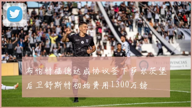 布伦特福德达成协议签下萨尔茨堡后卫舒斯特初始费用1300万镑